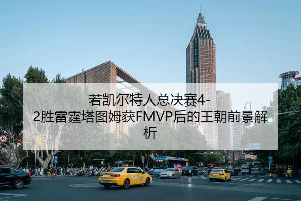 若凯尔特人总决赛4-2胜雷霆塔图姆获FMVP后的王朝前景解析