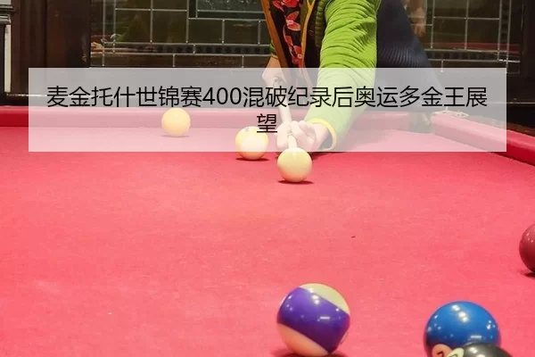 麦金托什世锦赛400混破纪录后奥运多金王展望